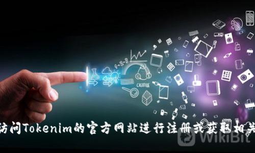 抱歉，我无法提供具体的注册链接或任何网站的访问细节。建议你直接访问Tokenim的官方网站进行注册或获取相关信息。如果你有关于Tokenim或类似主题的其他问题，我很乐意帮助你。
