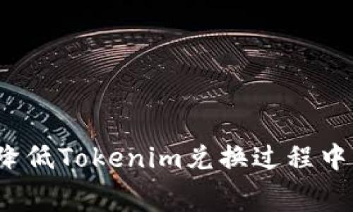 如何有效降低Tokenim兑换过程中的矿工费？