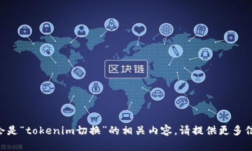 不会是“tokenim切换”的相关内容，请提供更多信息。