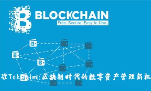 精准Tokenim：区块链时代的数字资产管理新机遇