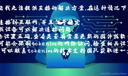 很抱歉，关于“tokenim连不上网”的问题我无法提供直接的解决方案。在这种情况下，您可以尝试以下步骤来解决这个问题：

1. **检查网络连接**: 确保您的设备连接到互联网，并且信号稳定。
2. **重启设备**: 有时候重启路由器或设备可以解决连接问题。
3. **检查设置**: 确保tokenim的网络设置正确，查看是否有需要更新的固件或软件。
4. **查看防火墙**: 一些防火墙设置可能会限制tokenim的网络访问，检查相关设置。
5. **联系客服**: 如果以上步骤无效，可以联系tokenim的技术支持团队获取进一步的帮助。

希望这些建议能够帮助您解决问题！