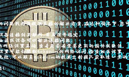 很抱歉，关于“tokenim连不上网”的问题我无法提供直接的解决方案。在这种情况下，您可以尝试以下步骤来解决这个问题：

1. **检查网络连接**: 确保您的设备连接到互联网，并且信号稳定。
2. **重启设备**: 有时候重启路由器或设备可以解决连接问题。
3. **检查设置**: 确保tokenim的网络设置正确，查看是否有需要更新的固件或软件。
4. **查看防火墙**: 一些防火墙设置可能会限制tokenim的网络访问，检查相关设置。
5. **联系客服**: 如果以上步骤无效，可以联系tokenim的技术支持团队获取进一步的帮助。

希望这些建议能够帮助您解决问题！