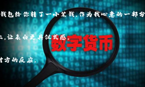在数字化时代，表白的方式也变得多样化，如果你想通过数字钱包来进行表白，以下是一些建议和步骤，帮助你完成这个创意的表白：

### 1. 准备阶段
首先，你需要选择一个适合的数字钱包平台，比如支付宝、微信支付、Apple Pay等。确保你的和对方的数字钱包都能进行转账、付款等操作。

### 2. 选择表白内容
接下来，确定你想要表达的内容。可以是简单的“我喜欢你”或者更加浪漫的情诗。可以考虑以下几个小技巧：

- **短信附带**：在转账时附上一句简单而温暖的话语，比如“这是一点心意，希望你喜欢我”。
- **语音祝福**：某些钱包允许你发送语音消息，可以录制一段甜蜜的表白，然后在转账时附上。

### 3. 选择金额
金额的选择可以视具体情况而定。如果是第一次表白，可以选择一个象征性的金额，比如1元，代表“我们在一起的第一步”。如果你想要更有诚意，可以选择一些特别的数字，比如你们相识的日期或他/她的生日。

### 4. 制造悬念
在给对方转账之前，可以提前给他/她设置一个小悬念，先发一条消息：“今天我有个小惊喜要送给你，等着吧！”这样可以提高对方的期待感。

### 5. 正式表白
在转账成功后，你可以通过聊天工具或语音通话的方式，向对方表白。你可以说：“今天我通过数字钱包给你转了一小笔钱，作为我心意的一部分，希望我们能一起共享美好时光。”这样温柔的表白不仅融入了现代科技元素，更显示了你的用心。

### 6. 送上附加礼物
如果有条件，可以准备一些小礼物，比如手写的情书、他的喜欢的小物件等。在表白后可以同时送上，让表白更具仪式感。

### 7. 等待回应
表白之后，给对方一些时间来消化和回应，可能会有些紧张，但相信自己所传达的真诚，耐心等待对方的反应。

希望这个方法能帮助你成功表白，祝你好运！