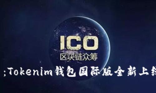 全球数字资产管理平台：Tokenim钱包国际版全新上线，开启加密货币新时代