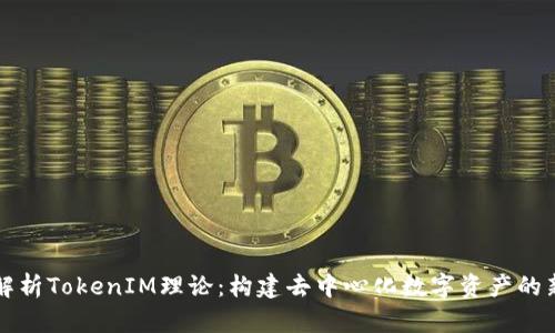 深入解析TokenIM理论：构建去中心化数字资产的新蓝图