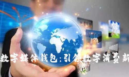 京东数字媒体钱包：引领数字消费新时代