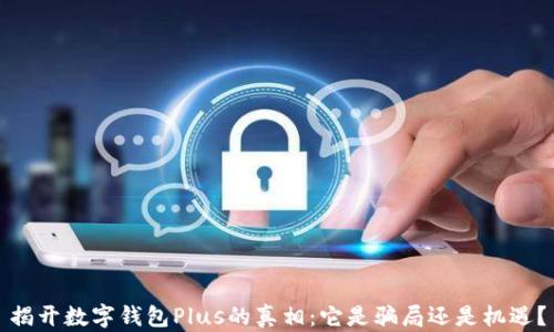 
揭开数字钱包Plus的真相：它是骗局还是机遇？