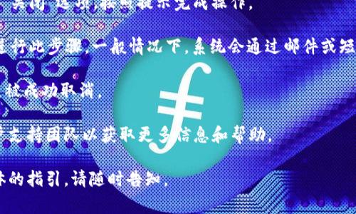 要取消TokenIm，您需要先确认您的业务需求和平台规则。TokenIm主要用于区块链和加密货币交易中的通证管理，具体步骤可能因平台而异。以下是一些可能的步骤和考虑事项，您可以根据需要进行调整。

1. **登录账户**：首先，您需要使用您的用户名和密码登录到TokenIm平台。

2. **定位通证管理界面**：在您的账户主界面，通常会有一个“资产”或“通证管理”的选项，点击进入。

3. **选择要取消的Token**：在通证管理界面，找到您想要取消的Token。点击该Token的设置或管理选项。

4. **取消或删除Token**：根据平台的指示，您可能会看到“取消订阅”、“删除”或“关闭”选项。按照提示完成操作。

5. **确认取消**：在某些平台上，您可能需要确认您的操作，以确保是您本人在进行此步骤。一般情况下，系统会通过邮件或短信发送确认信息。

6. **检查账户状态**：操作完成后，建议您返回账户主界面，以确保相关Token已被成功取消。

如果您已经尝试上述步骤但仍无法取消TokenIm，建议参考平台帮助中心或客户支持团队以获取更多信息和帮助。

希望这些信息对您取消TokenIm有所帮助！如果您有进一步的问题或需要更具体的指引，请随时告知。