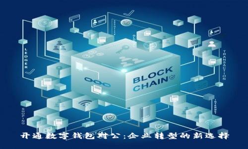 开通数字钱包对公：企业转型的新选择