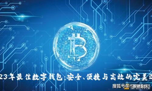 2023年最佳数字钱包：安全、便捷与高效的完美选择