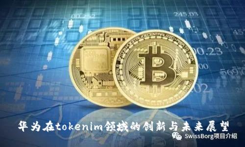华为在tokenim领域的创新与未来展望