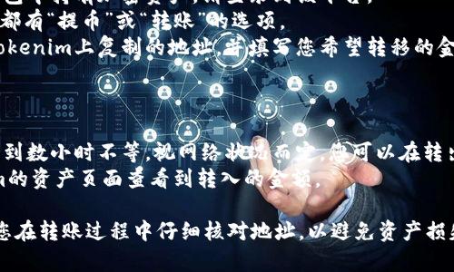 关于如何将资产转移到Tokenim平台，您可以遵循以下步骤：

### 第一步：注册并验证账户
1. **访问Tokenim官网**：首先，您需要访问Tokenim的官方网站，注册一个新账户。
2. **填写信息**：按照指示填写您的个人信息，包括电子邮件地址、用户名和密码。
3. **验证账户**：注册后，您通常会收到一封验证邮件，按照邮件内容验证您的账户。

### 第二步：登录并设置安全措施
1. **登录账户**：使用刚注册的账户信息登录Tokenim。
2. **启用双重验证**：为了确保账户安全，建议您启用双重验证功能，通常可以通过手机应用（如Google Authenticator）进行设置。

### 第三步：选择转入的加密资产
1. **查看支持的资产**：登录后，前往“资产”或“钱包”部分，查看Tokenim支持的加密货币。
2. **选择目标资产**：选择您希望转移到Tokenim的加密资产。

### 第四步：获取钱包地址
1. **找到您的钱包地址**：在资产页面找到您选择的加密资产，通常会显示一个“接收”或“存款”按钮，点击后可以看到您的钱包地址。
2. **复制地址**：复制此地址，以备后续转账使用。

### 第五步：从其他平台转账
1. **登录其他平台**：如果您已经在其他交易所或钱包中持有加密资产，请登录到该平台。
2. **选择转账功能**：往往在“资产管理”或“钱包”中都有“提币”或“转账”的选项。
3. **输入Tokenim地址**：在转账页面中，输入您在Tokenim上复制的地址，并填写您希望转移的金额。确保核对地址是否正确。
4. **确认转账**：最后，确认交易信息并提交。

### 第六步：等待确认
1. **查看交易状态**：通常加密资产转账需要几分钟到数小时不等，视网络状况而定。您可以在转出平台查看交易状态。
2. **确认到账**：一旦交易确认，您应该能在Tokenim的资产页面查看到转入的金额。

以上是将资产转移到Tokenim平台的主要步骤。确保您在转账过程中仔细核对地址，以避免资产损失。如果您对Tokenim还有其他相关问题，请随时提出！