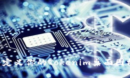 如何创建和自定义你的Tokenim桌面图标：一步步指南