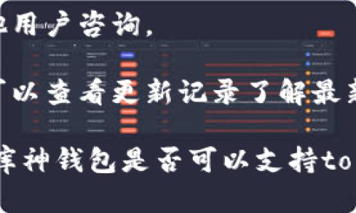 要确定“库神钱包”是否支持“tokenim”，首先需要了解这两个概念。

**库神钱包**是一个数字钱包，通常用于存储、发送和接收各种加密货币和代币。其支持的代币种类取决于钱包的开发和维护团队选择整合的区块链网络及代币标准。

而**tokenim**是一个基于特定智能合约的加密资产，也可能是某个特定平台或项目发行的代币。为了得到准确的信息，检查以下几点可能会有所帮助：

1. **官方文档和公告**：访问库神钱包的官方网站，查看支持的代币列表和最新公告。

2. **社区互动**：可以通过社交媒体、论坛或相关的区块链社区向其他用户咨询。

3. **钱包更新日志**：定期更新的钱包可能会增加对新代币的支持，可以查看更新记录了解最新的支持情况。

如果需要更加具体的信息，建议直接查阅相关资料或联系客服以确认库神钱包是否可以支持tokenim代币。