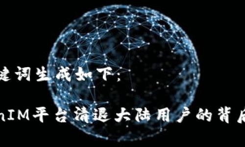 和关键词生成如下：

TokenIM平台清退大陆用户的背后真相