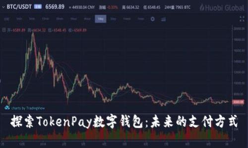 探索TokenPay数字钱包：未来的支付方式