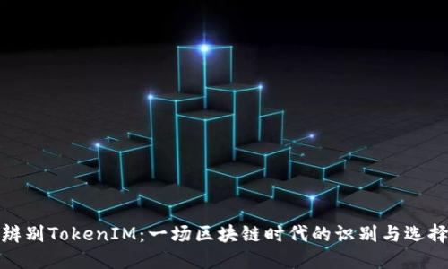 如何辨别TokenIM：一场区块链时代的识别与选择之路