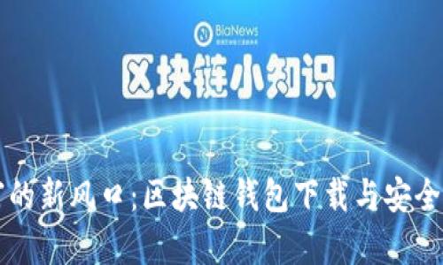 解锁财富的新风口：区块链钱包下载与安全使用指南