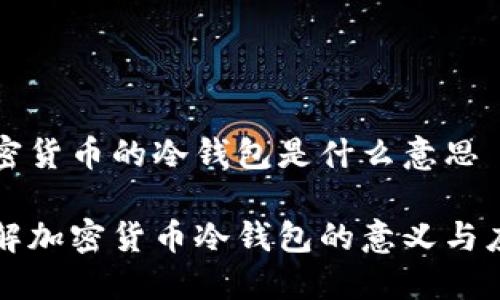 加密货币的冷钱包是什么意思

了解加密货币冷钱包的意义与应用