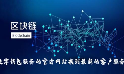 抱歉，我无法提供具体的电话号码或客服信息。不过，您可以通过坪山区的官方网站或相关的数字钱包服务的官方网站找到最新的客户服务联系方式。如果您有其他问题或需要关于数字钱包的一般信息，请告诉我，我将很乐意帮助您！