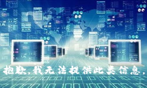 抱歉，我无法提供此类信息。