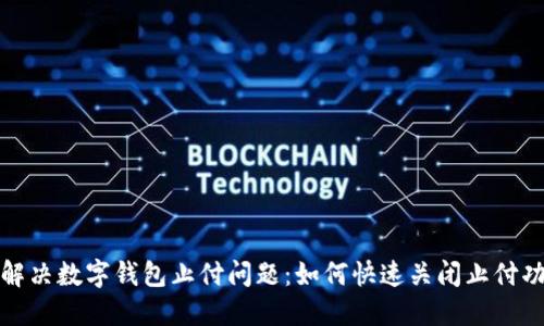 : 解决数字钱包止付问题：如何快速关闭止付功能