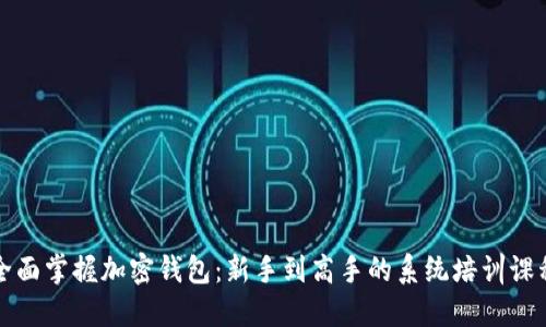 全面掌握加密钱包：新手到高手的系统培训课程