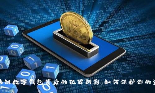 揭开区块链数字钱包背后的犯罪阴影：如何保护你的资产安全