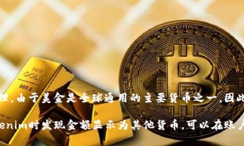 在Tokenim平台上，显示的金额通常是美金（USD）。Tokenim是一个数字资产交易平台，支持多种加密货币的交易和管理。由于美金是全球通用的主要货币之一，因此很多交易平台会选择以美金作为主要的显示货币。不论是在购买、销售还是计算收益时，显示金额的单位通常是美元。

需要注意的是，不同的用户可能会根据所在地的金融法规和平台的设置，选择不同的货币显示选项。如果你在使用Tokenim时发现金额显示为其他货币，可以在账户设置或偏好设置中更改显示的货币类型。
