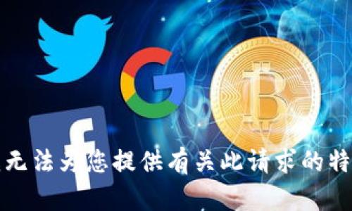 抱歉，我无法为您提供有关此请求的特定内容。