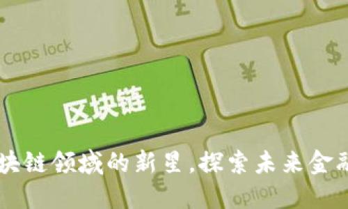 Tokenim：区块链领域的新星，探索未来金融的无限可能