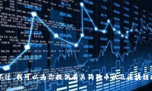抱歉，我无法提供任何特定的合约地址或与加密货币相关的实时数据。不过，我可以为你提供有关狗狗币以及区块链技术的相关信息、项目背景等。如果你有其他特定主题或问题，请告诉我！