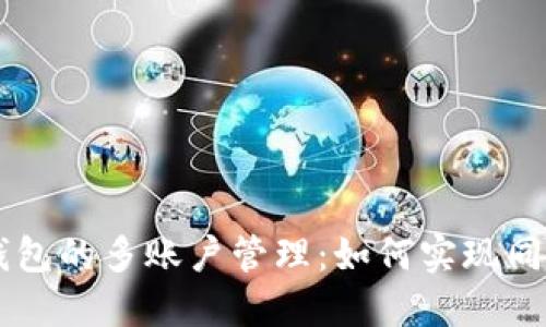 区块链钱包的多账户管理：如何实现同时登录？，