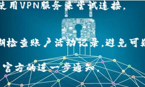 如果您在使用 Tokenim 时遇到连接不上或无法正常访问的问题，可以考虑以下几种解决方法：

### 1. 检查网络连接

#### 确保网络稳定性
首先，确保您的设备已连接至稳定的互联网。无论是Wi-Fi还是移动数据，如果网络不稳定，都可能导致无法连接到 Tokenim。尝试访问其他网站或应用程序，检查网络连接是否正常。

#### 重启网络设备
有时候，网络设备的临时故障会导致无法连接。您可以尝试重启路由器和调制解调器，等待几分钟后再重新连接，检查问题是否得到解决。

### 2. 检查Tokenim的服务状态

#### 访问服务状态页面
有些在线服务提供实时的服务状态监控页面，您可以查看 Tokenim 的官方网站或社交媒体页面，确认是否存在服务器故障或维护通知。

#### 社交媒体和社区更新
如果 Tokenim 的主页面无法访问，可以查看他们的社交媒体平台如 Twitter、Facebook 等，这些平台通常会发布服务中断或维护的信息，从而帮助用户了解当前的服务状态。

### 3. 更新或更换应用程序

#### 检查应用程序更新
如果您是通过移动应用程序使用 Tokenim，确保您的应用程序已经更新到最新版本。旧版本可能存在兼容性问题，导致连接失败。

#### 卸载并重新安装应用程序
如果上述方法无效，您可以试着卸载 Tokenim 应用程序，然后重新下载并安装。这样可以解决应用程序损坏或配置错误的问题。

### 4. 清除缓存和设置

#### 清除浏览器缓存
如果您是通过网页访问 Tokenim，可以尝试清除浏览器的缓存和Cookies。浏览器缓存有时会导致连接问题，清除缓存可以帮助恢复正常访问。

#### 重置应用程序设置
对于移动应用程序，您可以尝试重置应用程序设置。前往设备的设置，找到应用程序管理，选择 Tokenim，然后点击重置设置选项。

### 5. 联系客服支持

#### 联系客服
如果上述步骤都无法解决您的问题，建议您直接联系 Tokenim 的客户支持。提供详细的错误信息和您尝试过的解决步骤，将帮助他们更好地为您服务。

### 6. 常见问题解答

#### 如何确认服务器是否正常?
您可以通过访问 Tokenim 的官方社交媒体页面或服务状态监控网页获取最新状态更新。网络论坛和社区也是确认服务器健康状况的来源。

#### Tokenim应用的兼容性问题如何处理?
确保您的设备操作系统已更新到最新版本，并在应用商店查看是否有可用的 Tokenim 更新。如果问题持续，考虑在不同设备或操作系统上登录。

#### 有没有备用的方法访问Tokenim?
如果网站或应用程序都无法访问，您可以查看是否有代替的访问方法，比如使用VPN服务来尝试连接。

#### 如何保证我的账户安全?
确保使用强密码、启用双重验证等方式来保护您的 Tokenim 账户安全。定期检查账户活动记录，避免可疑登录。

如果以上方法无法解决问题，建议在社区中寻找相关支持或等待 Tokenim 官方的进一步通知。