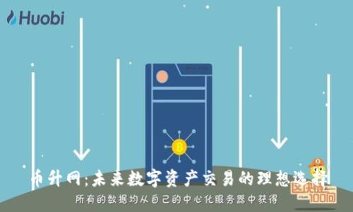 币升网：未来数字资产交易的理想选择