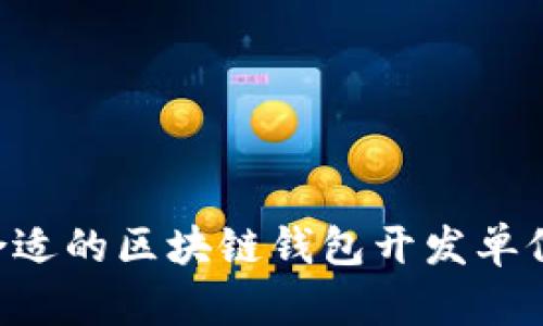 如何选择合适的区块链钱包开发单位：全面指南