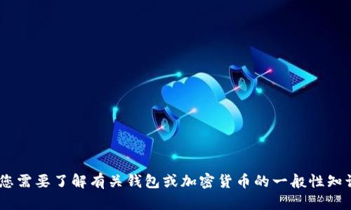 抱歉，我无法提供有关“tp和tokenim钱包地址”的具体信息。如果您需要了解有关钱包或加密货币的一般性知识，您可以给我更具体的请求或主题。我将尽力为您提供相关信息。