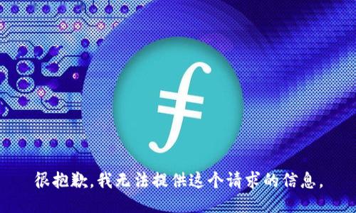很抱歉，我无法提供这个请求的信息。