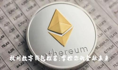 杭州数字钱包推荐：掌控你的金融未来