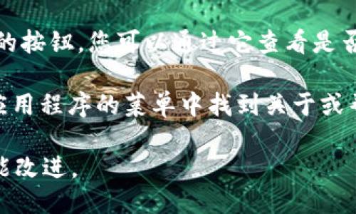 要查看TokenIM的版本，您可以按照以下步骤进行：

1. **打开TokenIM应用程序**：在您的设备上启动TokenIM客户端。

2. **进入设置**：在应用程序主界面，通常会有一个菜单图标或“设置”选项。点击它。

3. **查找关于信息**：在设置菜单中，寻找“关于我们”、“关于”或“版本信息”等选项。这个部分通常会提供应用的详细信息，包括当前版本号。

4. **检查更新**：有时在“关于”页面中，会有检查更新的按钮，您可以通过它查看是否有可用的新版本。

如果您使用的是桌面版TokenIM，步骤类似。您需要在应用程序的菜单中找到关于或帮助选项，通常也可以在这里找到版本信息。

请注意，确保定期检查更新，以获取最新的安全性和功能改进。