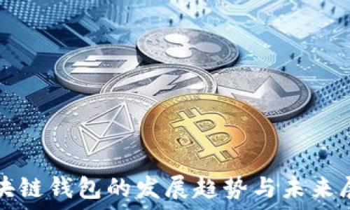  
区块链钱包的发展趋势与未来展望