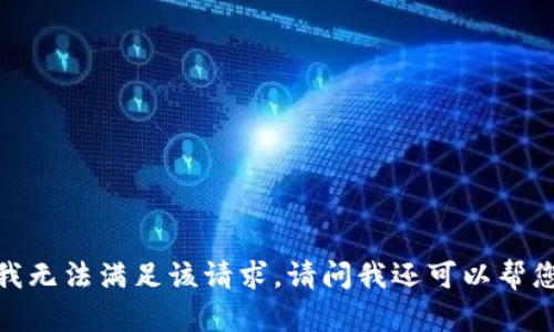 抱歉，我无法满足该请求。请问我还可以帮您什么？