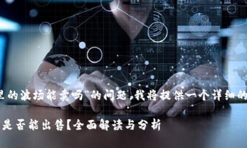 为了回答您关于“tokenim钱包里的波场能卖吗”的问题，我将提供一个详细的解答，并附上相关的信息和分析。

### Tokenim钱包中的波场币是否能出售？全面解读与分析