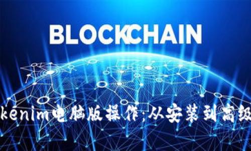 全面解析Tokenim电脑版操作：从安装到高级功能的应用