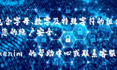 要修改您的 Tokenim 密码，您需要按照以下步骤进行操作：

1. **登录 Tokenim 账户**：
   - 首先，访问 Tokenim 的官方网站（如有）。
   - 点击“登录”按钮，并输入您的账号和当前密码，登录您的账户。

2. **进入账户设置**：
   - 登录后，找到您的账户设置或个人中心的选项，通常在页面的右上角，可能标注为“设置”、“账户设置”或类似的选项。
  
3. **找到修改密码的选项**：
   - 在设置页面，您应该能看到“安全设置”或“密码管理”等选项。
   - 点击这个选项，您将看到修改密码的相关链接或按钮。

4. **修改密码**：
   - 按照提示输入当前密码和您希望设置的新密码。
   - 确认新密码，然后提交更改。

5. **确认更改**：
   - 系统可能会要求您通过电子邮件或短信验证您的身份。按照指示完成确认。
   - 一旦您的密码修改成功，您通常会收到一个确认信息。

6. **安全提示**：
   - 修改密码后，要确保新密码是强密码（包含字母、数字及特殊字符的组合），并定期更新密码。
   - 避免在多个地方使用相同密码，以保护您的账户安全。

如果在过程中遇到任何问题，您可以查看 Tokenim 的帮助中心或联系客服获得进一步的支持。