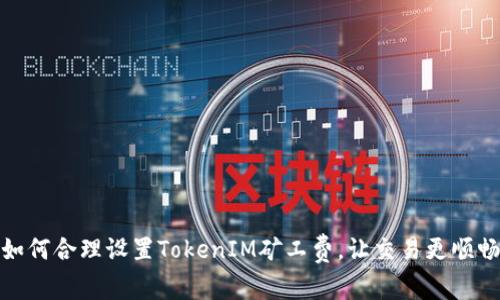 如何合理设置TokenIM矿工费，让交易更顺畅