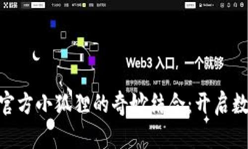 探秘Tokenim与官方小狐狸的奇妙结合：开启数字资产的新篇章
