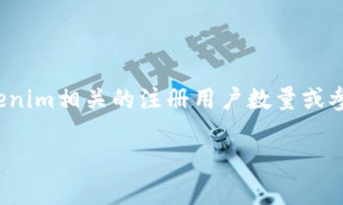 关于“tokenim注册多少个”的具体信息，目前并没有公开的官方数据。如果你在寻找与Tokenim相关的注册用户数量或参与情况，建议查看Tokenim的官方网站或相关社区的公告，以获取最新的统计数据和信息。

如果你有其他关于Tokenim或任何区块链/加密货币项目的问题，请告诉我！