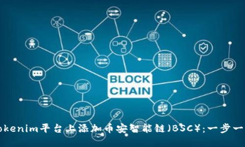 如何在Tokenim平台上添加币安智能链（BSC）：一步一步的指南