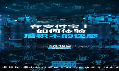 数字钱包：哪个银行可以支持你的电子支付之旅？